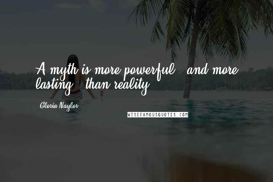 Gloria Naylor Quotes: A myth is more powerful - and more lasting - than reality.