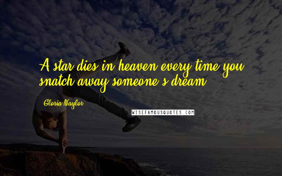 Gloria Naylor Quotes: A star dies in heaven every time you snatch away someone's dream.