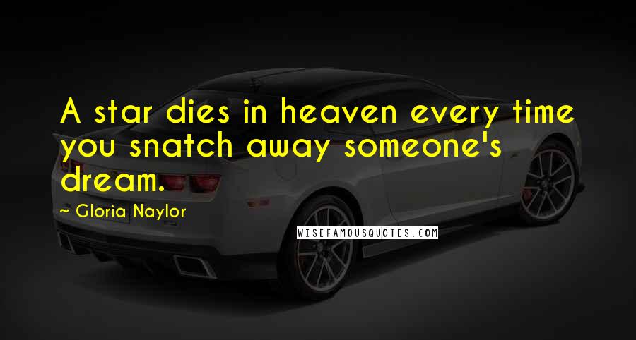 Gloria Naylor Quotes: A star dies in heaven every time you snatch away someone's dream.