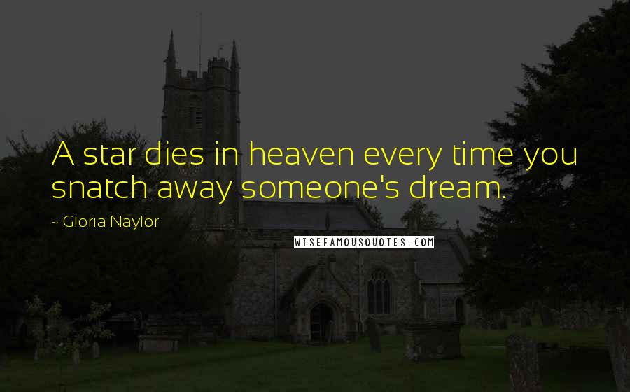 Gloria Naylor Quotes: A star dies in heaven every time you snatch away someone's dream.