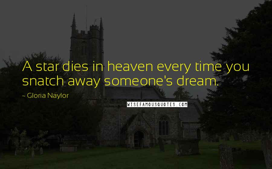 Gloria Naylor Quotes: A star dies in heaven every time you snatch away someone's dream.