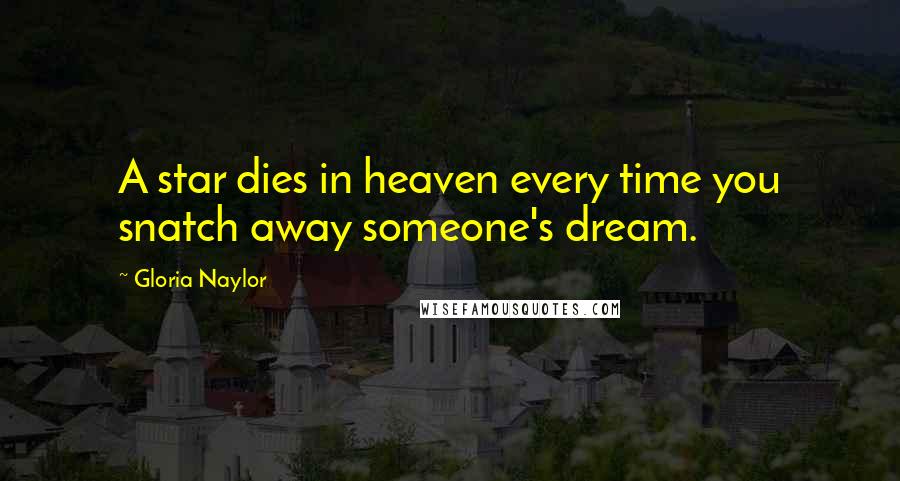 Gloria Naylor Quotes: A star dies in heaven every time you snatch away someone's dream.