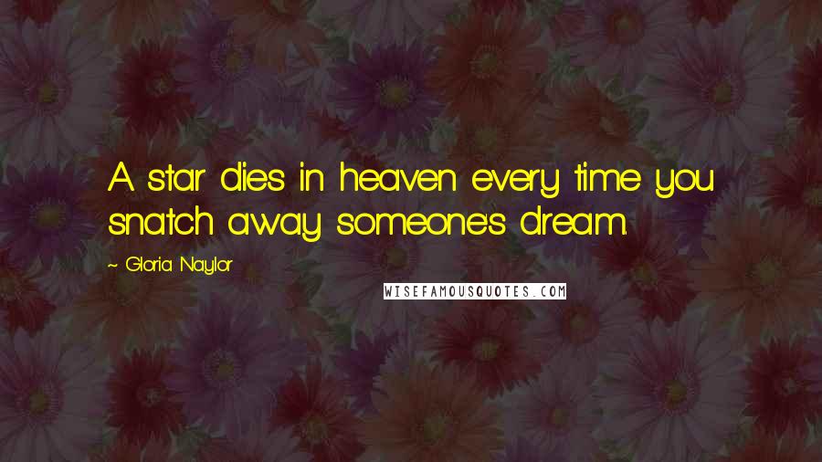 Gloria Naylor Quotes: A star dies in heaven every time you snatch away someone's dream.