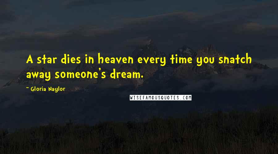 Gloria Naylor Quotes: A star dies in heaven every time you snatch away someone's dream.