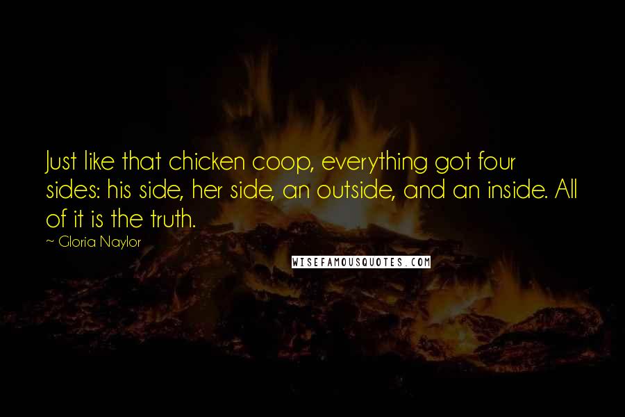 Gloria Naylor Quotes: Just like that chicken coop, everything got four sides: his side, her side, an outside, and an inside. All of it is the truth.