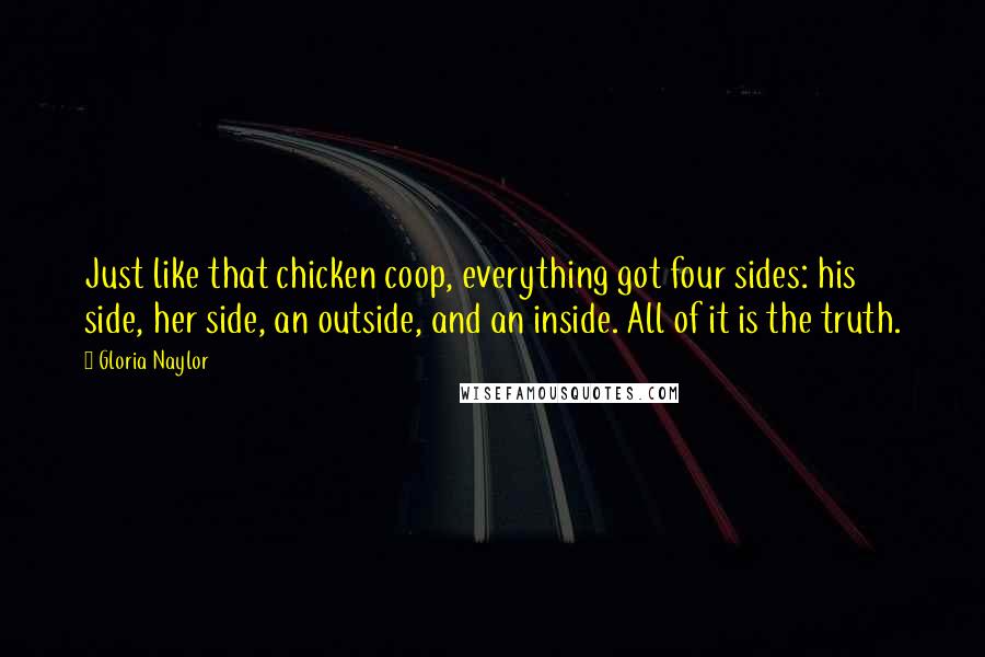 Gloria Naylor Quotes: Just like that chicken coop, everything got four sides: his side, her side, an outside, and an inside. All of it is the truth.