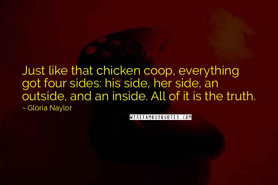 Gloria Naylor Quotes: Just like that chicken coop, everything got four sides: his side, her side, an outside, and an inside. All of it is the truth.