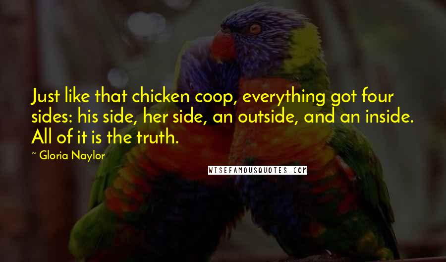 Gloria Naylor Quotes: Just like that chicken coop, everything got four sides: his side, her side, an outside, and an inside. All of it is the truth.