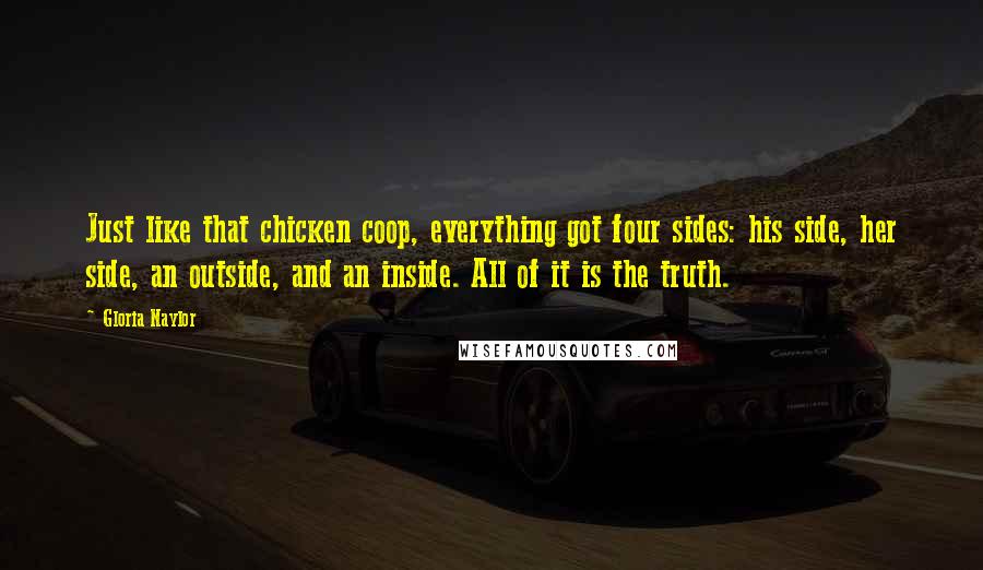 Gloria Naylor Quotes: Just like that chicken coop, everything got four sides: his side, her side, an outside, and an inside. All of it is the truth.