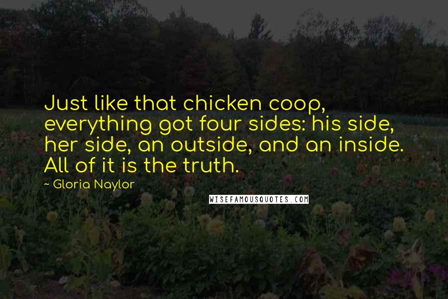 Gloria Naylor Quotes: Just like that chicken coop, everything got four sides: his side, her side, an outside, and an inside. All of it is the truth.