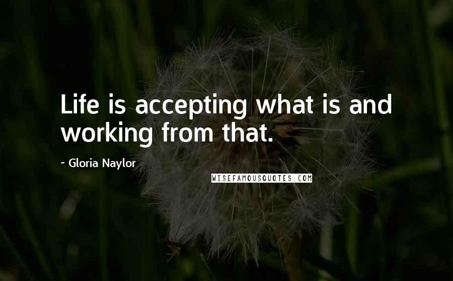 Gloria Naylor Quotes: Life is accepting what is and working from that.