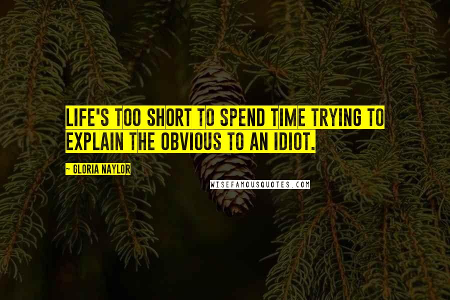 Gloria Naylor Quotes: Life's too short to spend time trying to explain the obvious to an idiot.