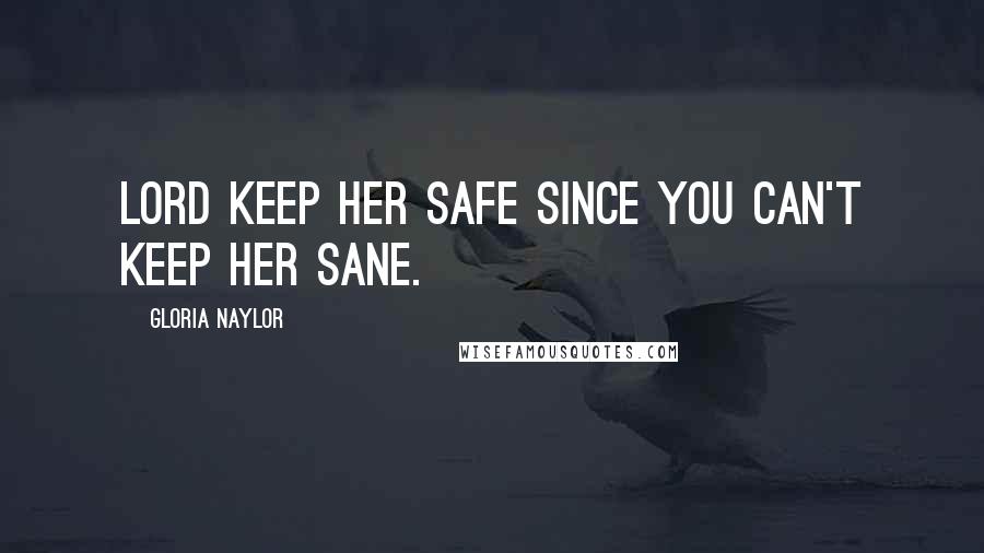 Gloria Naylor Quotes: Lord keep her safe since you can't keep her sane.