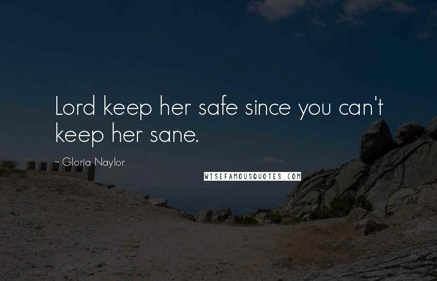 Gloria Naylor Quotes: Lord keep her safe since you can't keep her sane.
