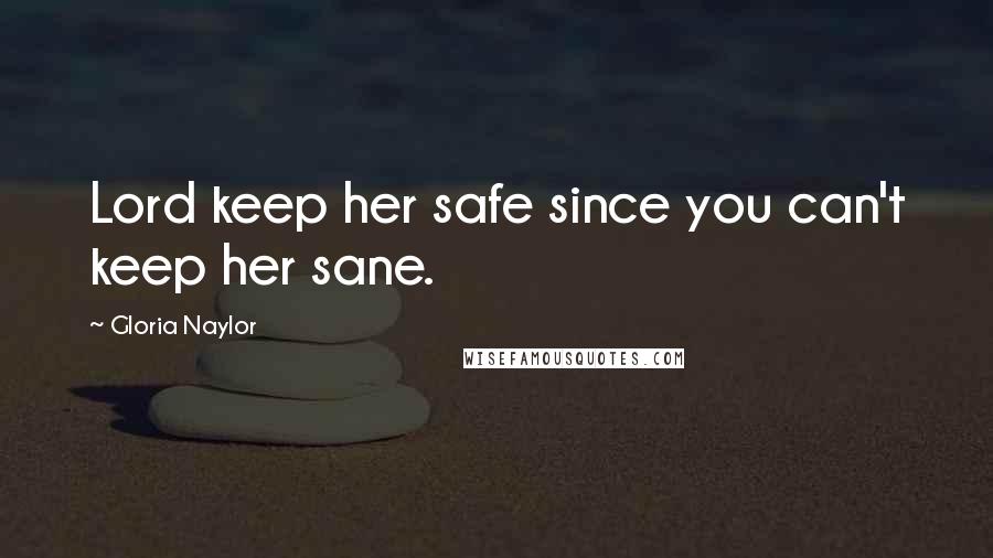 Gloria Naylor Quotes: Lord keep her safe since you can't keep her sane.