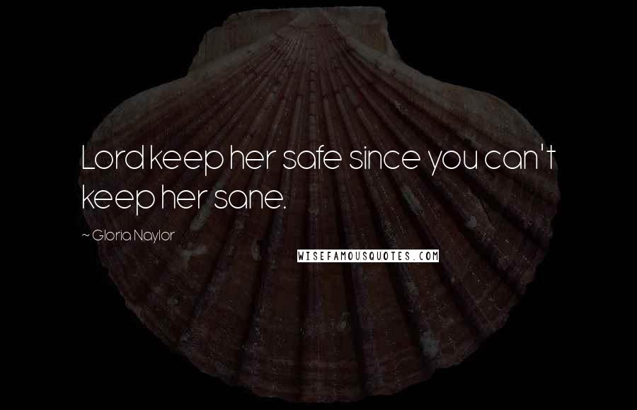 Gloria Naylor Quotes: Lord keep her safe since you can't keep her sane.