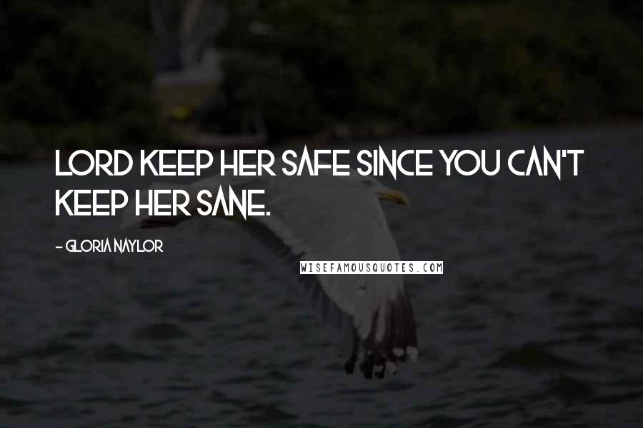 Gloria Naylor Quotes: Lord keep her safe since you can't keep her sane.