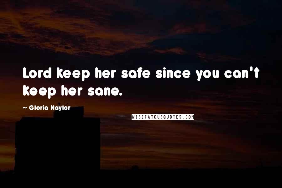 Gloria Naylor Quotes: Lord keep her safe since you can't keep her sane.