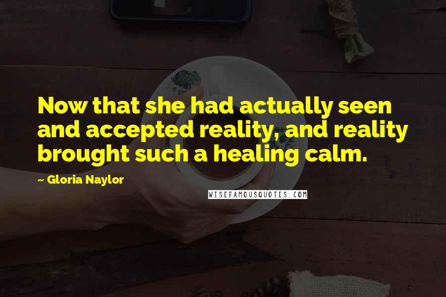 Gloria Naylor Quotes: Now that she had actually seen and accepted reality, and reality brought such a healing calm.