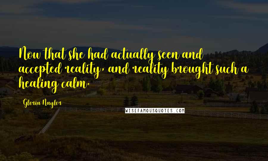 Gloria Naylor Quotes: Now that she had actually seen and accepted reality, and reality brought such a healing calm.