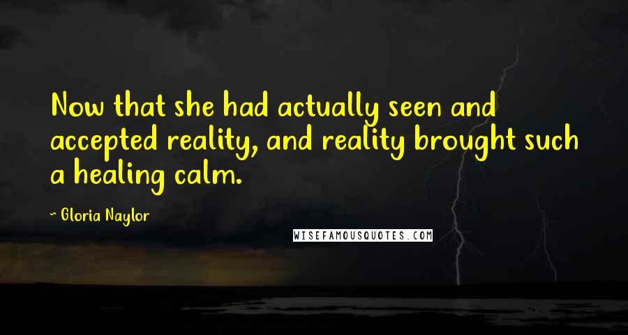 Gloria Naylor Quotes: Now that she had actually seen and accepted reality, and reality brought such a healing calm.