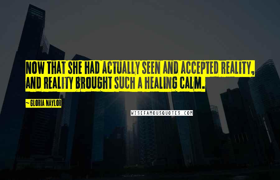 Gloria Naylor Quotes: Now that she had actually seen and accepted reality, and reality brought such a healing calm.