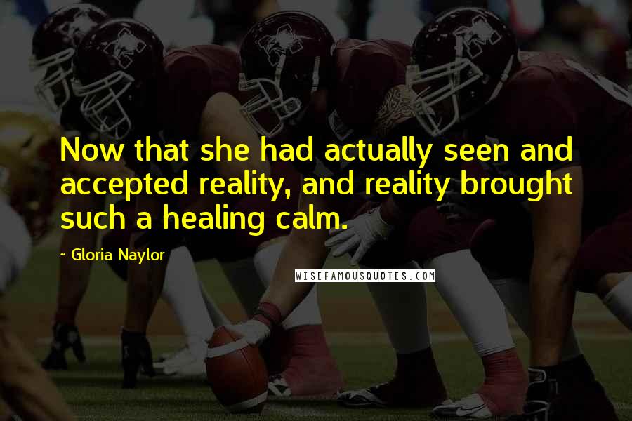 Gloria Naylor Quotes: Now that she had actually seen and accepted reality, and reality brought such a healing calm.