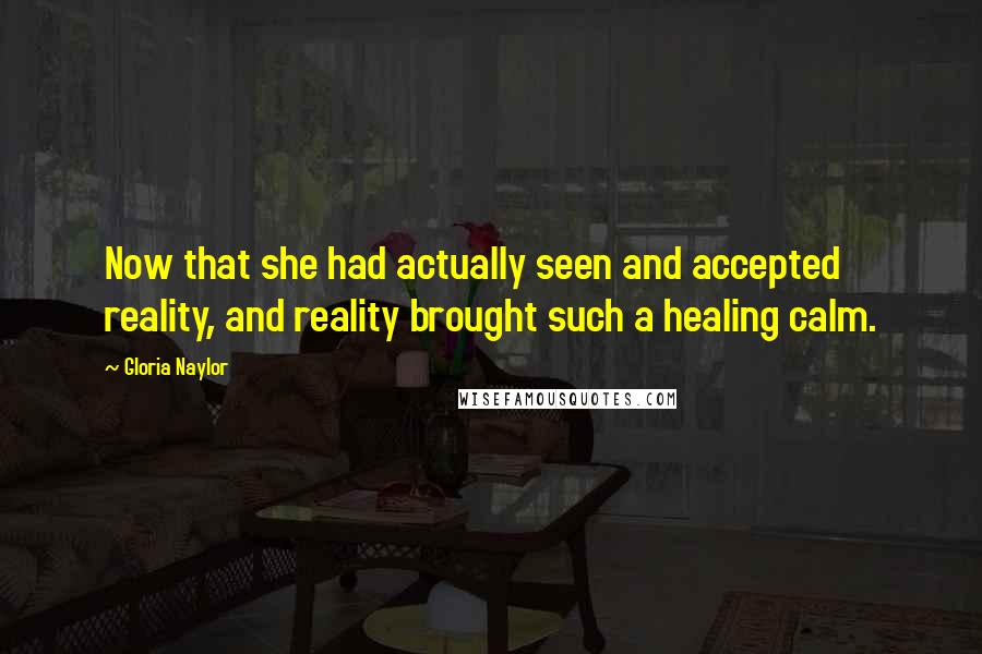 Gloria Naylor Quotes: Now that she had actually seen and accepted reality, and reality brought such a healing calm.