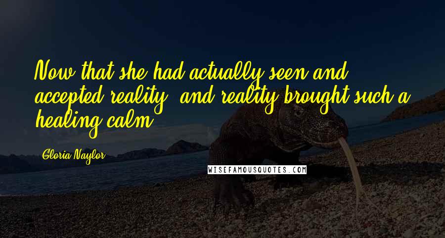 Gloria Naylor Quotes: Now that she had actually seen and accepted reality, and reality brought such a healing calm.
