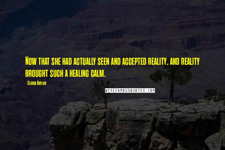 Gloria Naylor Quotes: Now that she had actually seen and accepted reality, and reality brought such a healing calm.