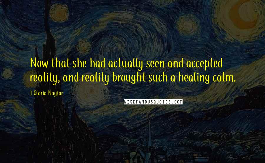 Gloria Naylor Quotes: Now that she had actually seen and accepted reality, and reality brought such a healing calm.