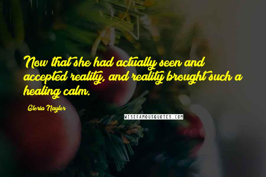 Gloria Naylor Quotes: Now that she had actually seen and accepted reality, and reality brought such a healing calm.
