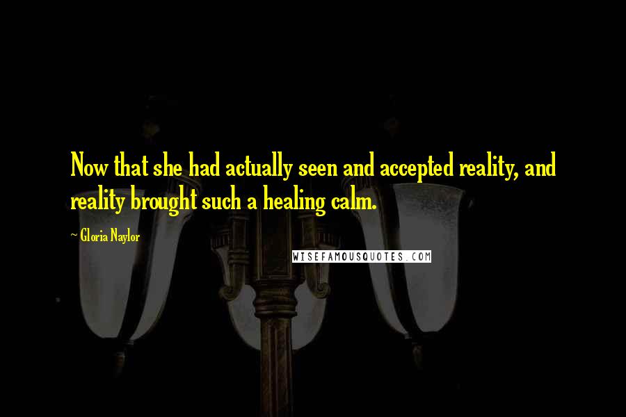 Gloria Naylor Quotes: Now that she had actually seen and accepted reality, and reality brought such a healing calm.