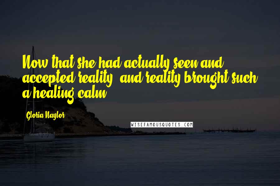 Gloria Naylor Quotes: Now that she had actually seen and accepted reality, and reality brought such a healing calm.
