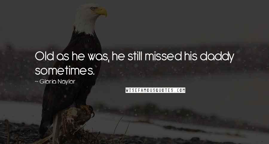 Gloria Naylor Quotes: Old as he was, he still missed his daddy sometimes.