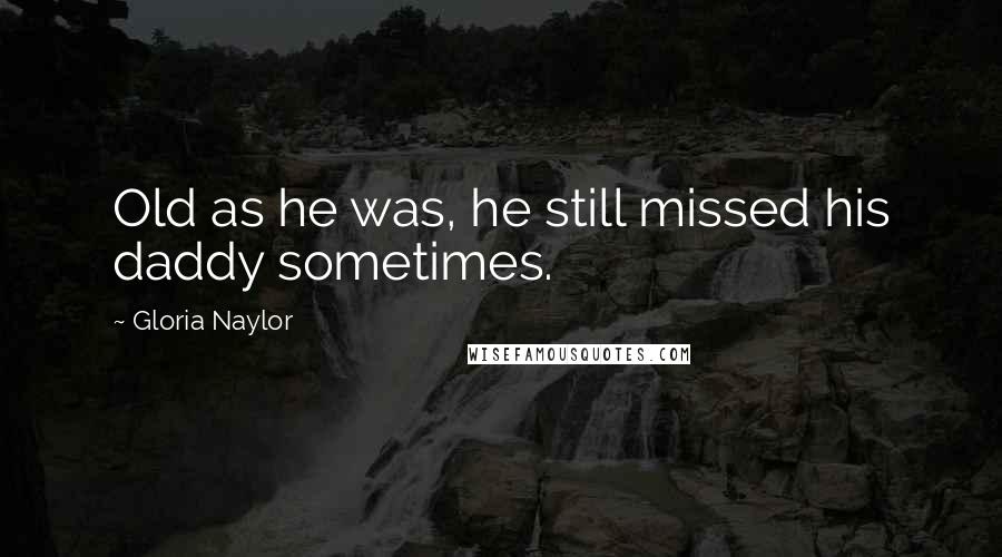 Gloria Naylor Quotes: Old as he was, he still missed his daddy sometimes.