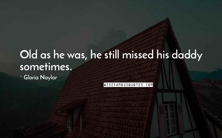 Gloria Naylor Quotes: Old as he was, he still missed his daddy sometimes.