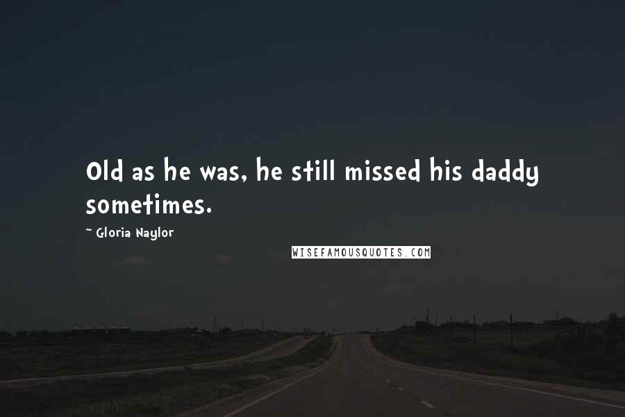 Gloria Naylor Quotes: Old as he was, he still missed his daddy sometimes.