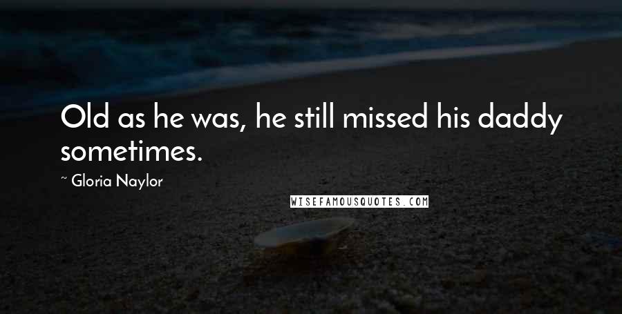 Gloria Naylor Quotes: Old as he was, he still missed his daddy sometimes.