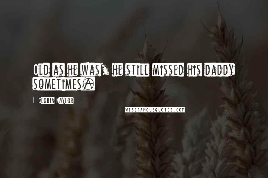 Gloria Naylor Quotes: Old as he was, he still missed his daddy sometimes.