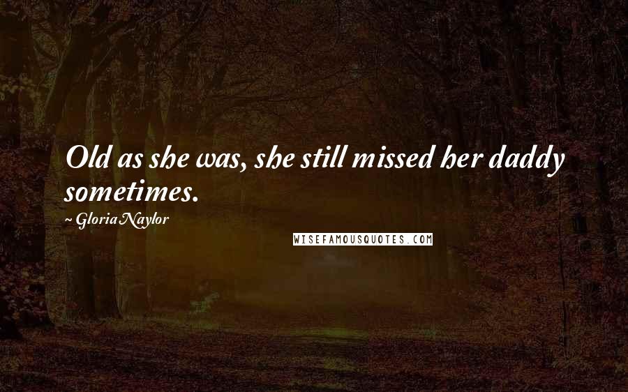 Gloria Naylor Quotes: Old as she was, she still missed her daddy sometimes.