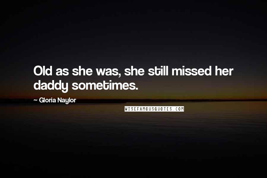 Gloria Naylor Quotes: Old as she was, she still missed her daddy sometimes.