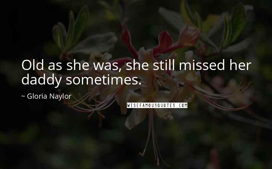 Gloria Naylor Quotes: Old as she was, she still missed her daddy sometimes.