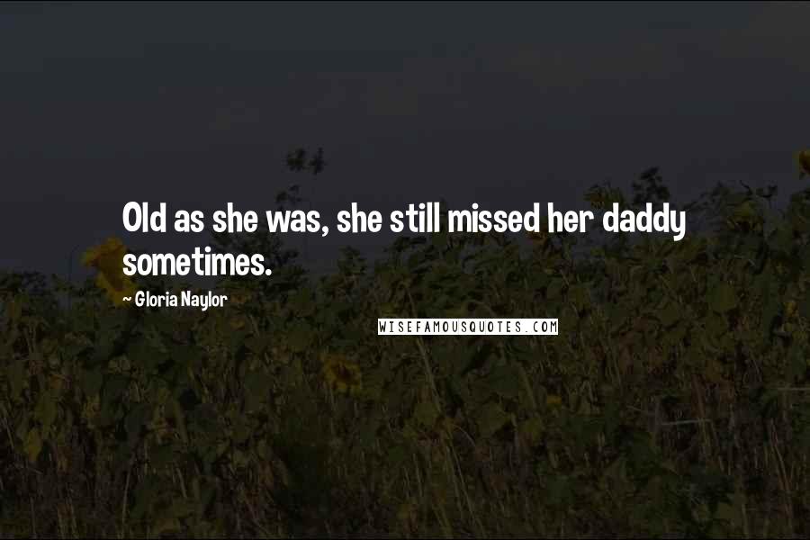 Gloria Naylor Quotes: Old as she was, she still missed her daddy sometimes.