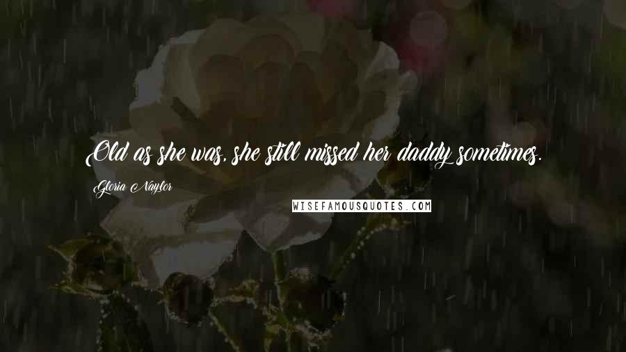 Gloria Naylor Quotes: Old as she was, she still missed her daddy sometimes.