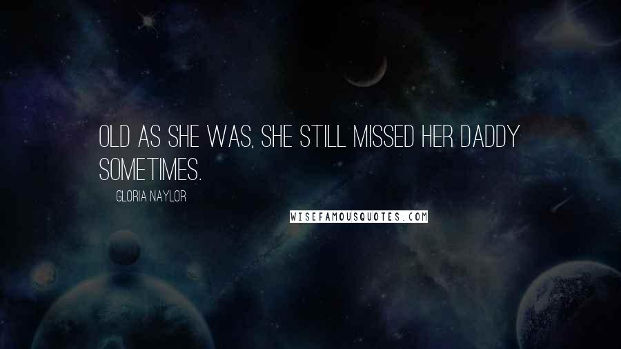 Gloria Naylor Quotes: Old as she was, she still missed her daddy sometimes.