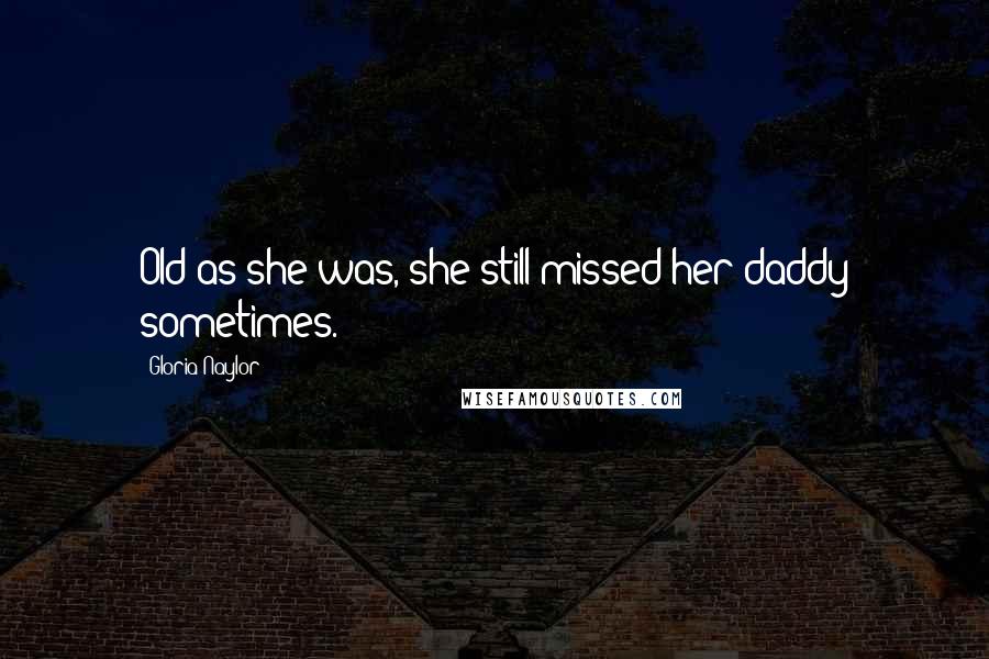 Gloria Naylor Quotes: Old as she was, she still missed her daddy sometimes.