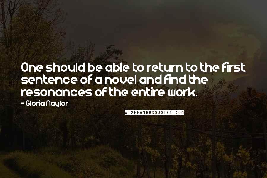 Gloria Naylor Quotes: One should be able to return to the first sentence of a novel and find the resonances of the entire work.