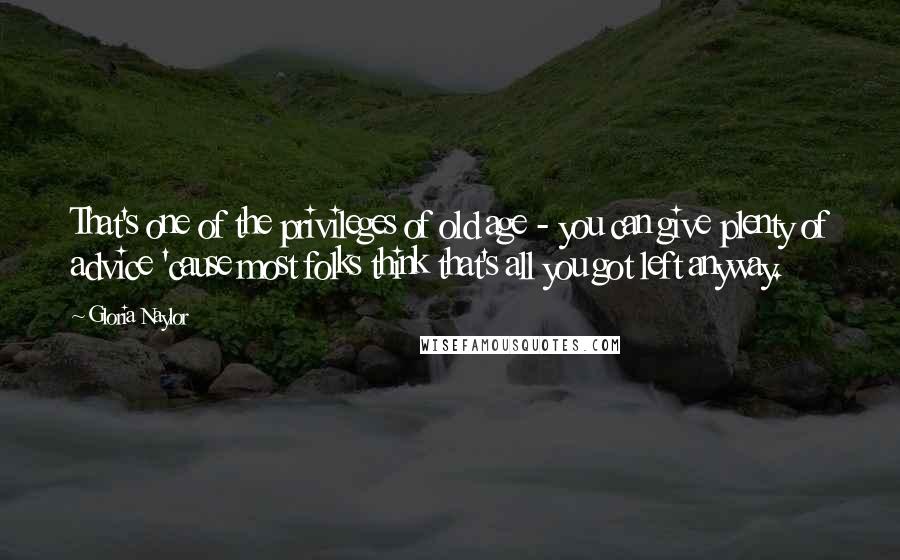 Gloria Naylor Quotes: That's one of the privileges of old age - you can give plenty of advice 'cause most folks think that's all you got left anyway.