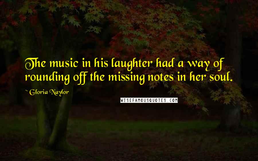 Gloria Naylor Quotes: The music in his laughter had a way of rounding off the missing notes in her soul.